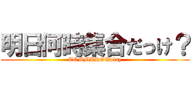 明日何時集合だっけ？ (TOMMRROWplay)