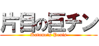 片目の巨チン (Katame's Penis)