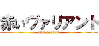 赤いヴァリアント (akai variant)