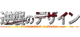 逆襲のデザイン (Counterattack on Design)