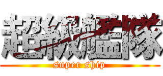超級艦隊 (super ship)
