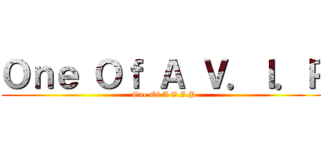 Ｏｎｅ Ｏｆ Ａ Ｖ．Ｉ．Ｐ (One Of A V.I.P)