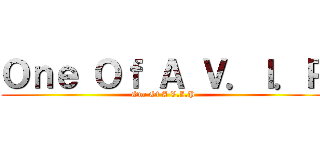 Ｏｎｅ Ｏｆ Ａ Ｖ．Ｉ．Ｐ (One Of A V.I.P)