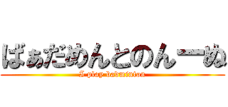ばぁだめんとのんーぬ (I play badminton)