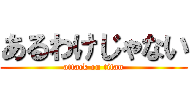 あるわけじゃない (attack on titan)