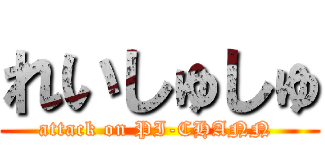 れいしゅしゅ (attack on PI-CHANN )