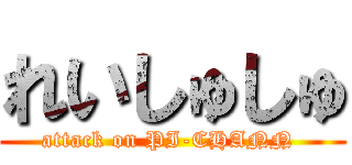 れいしゅしゅ (attack on PI-CHANN )