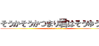 そうかそうかつまり君はそうゆう奴 (attack on titan)