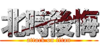 北時後悔 (attack on titan)