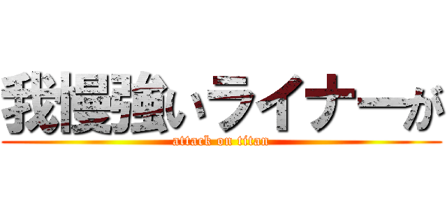 我慢強いライナーが (attack on titan)