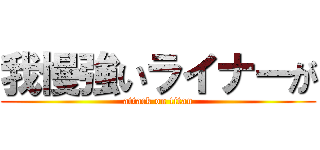 我慢強いライナーが (attack on titan)