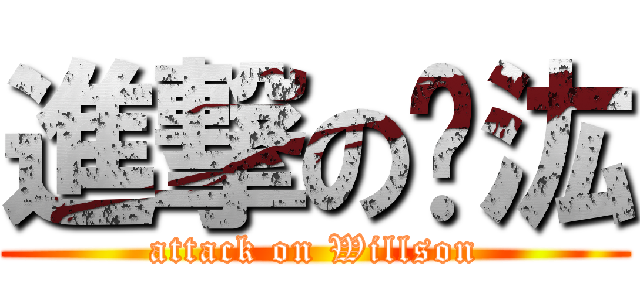 進撃の韡汯 (attack on Willson)