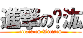 進撃の韡汯 (attack on Willson)