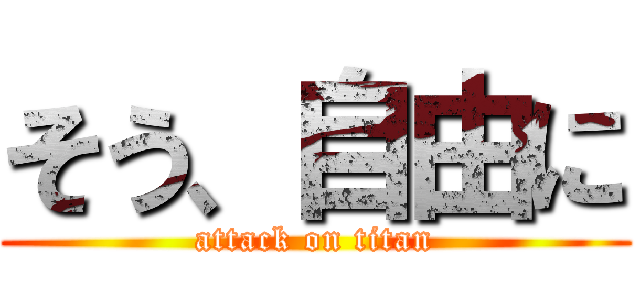 そう、自由に (attack on titan)