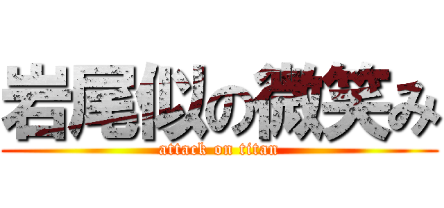 岩尾似の微笑み (attack on titan)