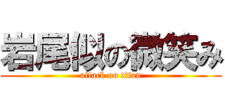 岩尾似の微笑み (attack on titan)