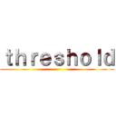 ｔｈｒｅｓｈｏｌｄ ()