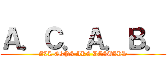 Ａ．Ｃ．Ａ．Ｂ． (ALL COPS ARE BASTARD)