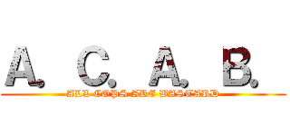 Ａ．Ｃ．Ａ．Ｂ． (ALL COPS ARE BASTARD)