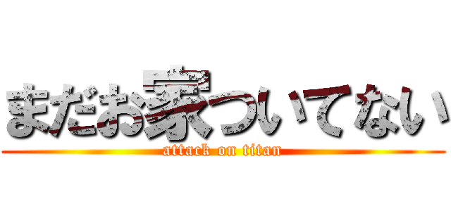 まだお家ついてない (attack on titan)