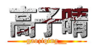 高子晴 (gaoziqing__)