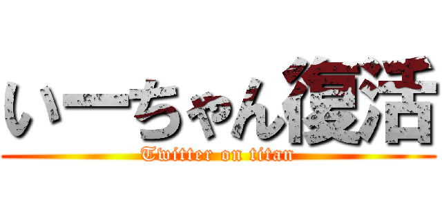 いーちゃん復活 (Twitter on titan)