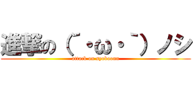 進撃の（´・ω・｀）ノシ (attack on syoboonn)