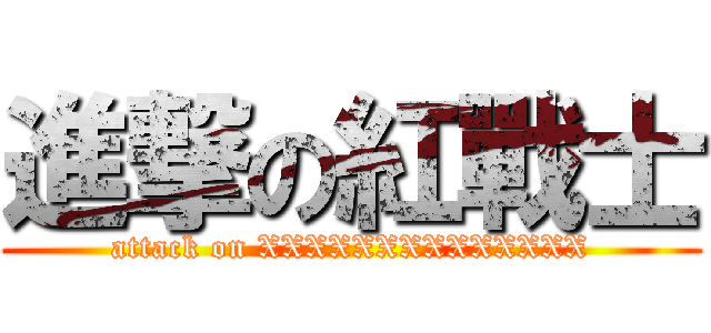 進撃の紅戰士 (attack on XXXXXXXXXXXXXX)