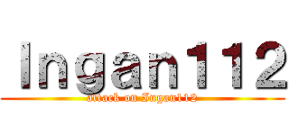 Ｉｎｇａｎ１１２ (attack on Ingan112)
