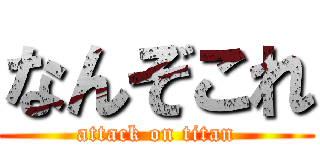 なんぞこれ (attack on titan)