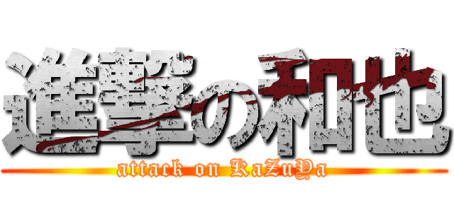 進撃の和也 (attack on KaZuYa)