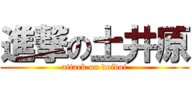 進撃の土井原 (attack on doidoi)