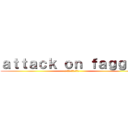 ａｔｔａｃｋ ｏｎ ｆａｇｇｏｔ (ファゴットに対する攻撃)