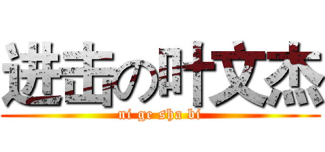 进击の叶文杰 (ni ge sha bi)
