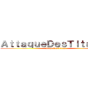 ＡｔｔａｑｕｅＤｅｓＴｉｔａｎｅｓ (AttaqueDesTitanes)