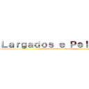 Ｌａｒｇａｄｏｓ ｅ Ｐｅｌａｄｏｓ (Largados e Pelados Gigantes)