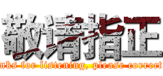 敬请指正 (Thanks for listening, please correct me)