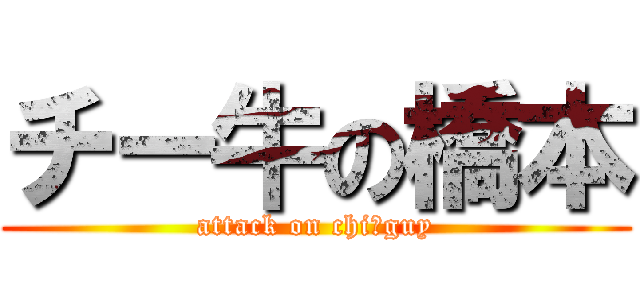 チー牛の橋本 (attack on chi－guy)