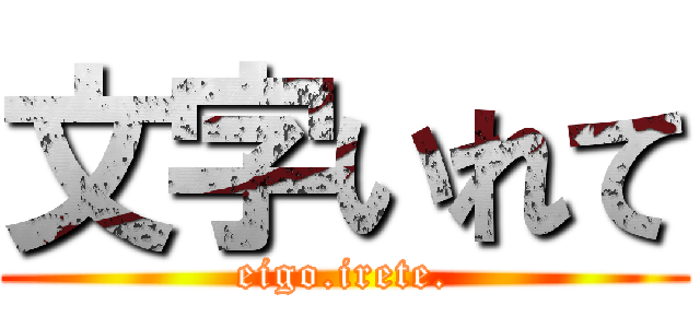 文字いれて (eigo.irete.)