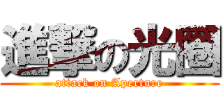 進撃の光圈 (attack on Aperture)