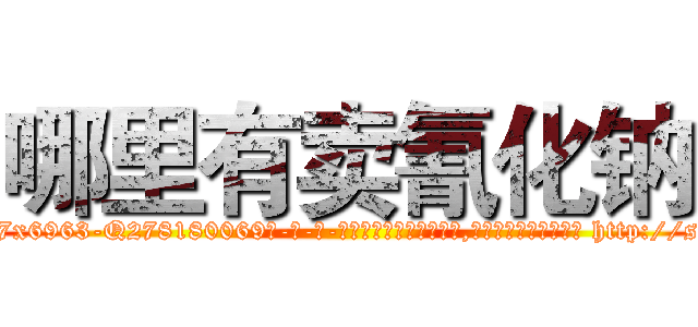 哪里有卖氰化钠 (哪里有卖氰化钠【电-186x2687x6963-Q278180069元-吉-药-业】我们做的是长期生意,靠的是老客户长期支持 http://sngk.net/NsKia6
)