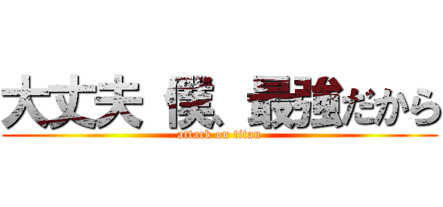 大丈夫 僕、最強だから (attack on titan)