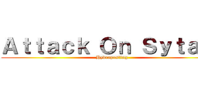 Ａｔｔａｃｋ Ｏｎ Ｓｙｔａｎ  (Hydraposting)
