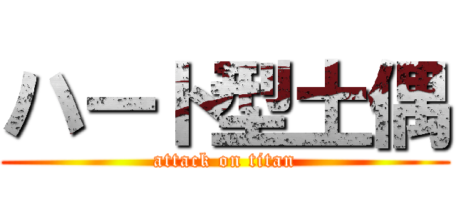 ハート型土偶 (attack on titan)