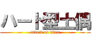 ハート型土偶 (attack on titan)