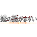 嫁の飯がまずい (attack on my stomache)