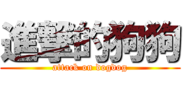 進撃的狗狗 (attack on dogdog)