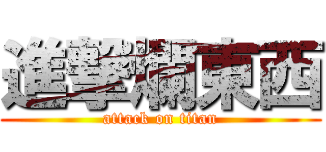 進撃爛東西 (attack on titan)