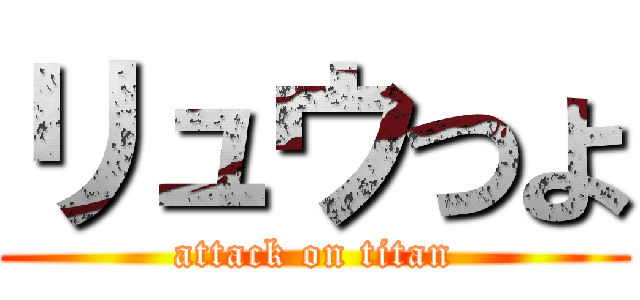 リュウつよ (attack on titan)