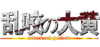 乱咬の大黄 (attack on yellow)